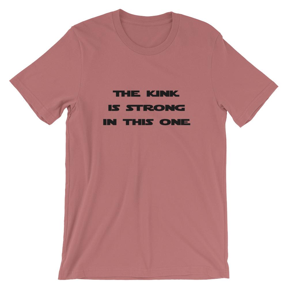 The Kink Is Strong In This One - T-Shirt (Unisex)