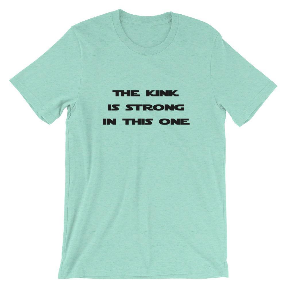 The Kink Is Strong In This One - T-Shirt (Unisex)