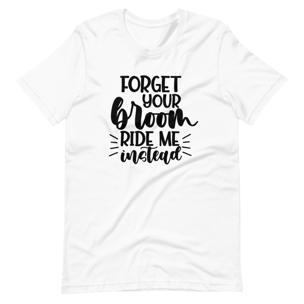Forget Your Broom, Ride Me Instead Halloween T-Shirt (Unisex)